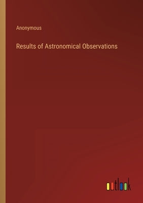 Results of Astronomical Observations by Anonymous