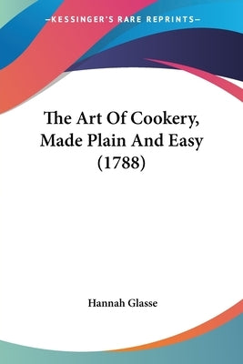 The Art Of Cookery, Made Plain And Easy (1788) by Glasse, Hannah