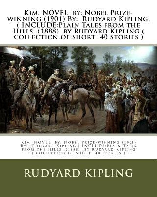 Kim. NOVEL by: Nobel Prize-winning (1901) By: Rudyard Kipling.( INCLUDE: Plain Tales from the Hills (1888) by Rudyard Kipling ( colle by Kipling, J. L.