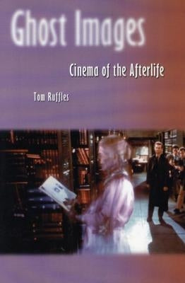 Ghost Images: Cinema of the Afterlife by Ruffles, Tom