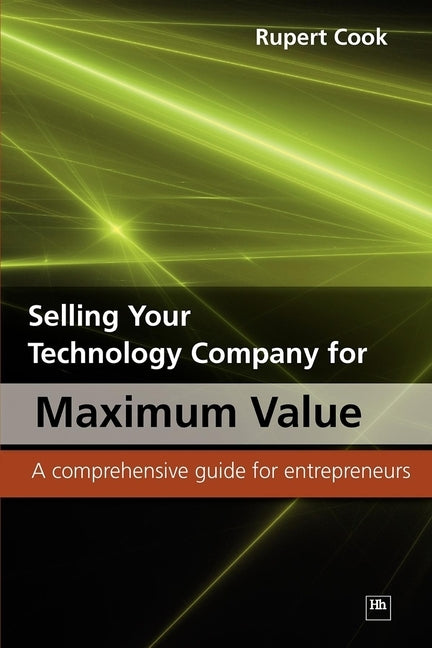 Selling Your Technology Company for Maximum Value: A Comprehensive Guide for Entrepreneurs by Cook, Rupert