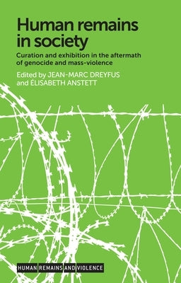 Human Remains in Society: Curation and Exhibition in the Aftermath of Genocide and Mass-Violence by Dreyfus, Jean-Marc