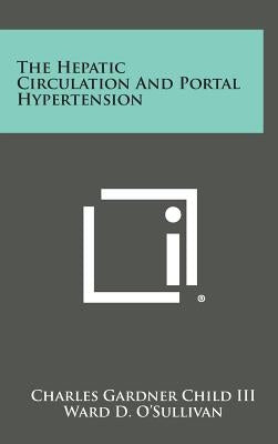 The Hepatic Circulation and Portal Hypertension by Child, Charles Gardner, III