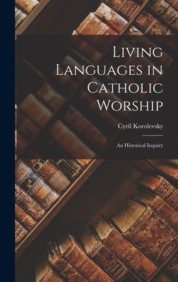 Living Languages in Catholic Worship; an Historical Inquiry by Korolevsky, Cyril 1878-1959