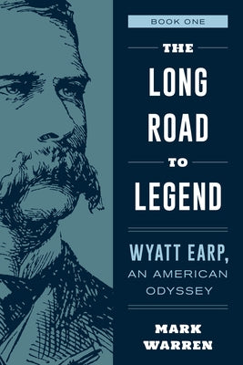 The Long Road to Legend: Wyatt Earp, an American Odyssey Book One by Warren, Mark