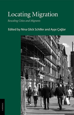 Locating Migration: Rescaling Cities and Migrants by Glick Schiller, Nina
