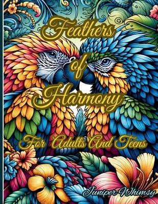 Feathers of Harmony A Birds Coloring Book for Adults And Teens: Unleash Your Creativity with Vibrant Bird Illustrations - A Relaxing Coloring Book for by Whimsy, Juniper