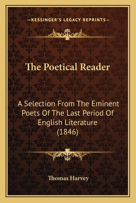The Poetical Reader: A Selection From The Eminent Poets Of The Last Period Of English Literature (1846) by Harvey, Thomas