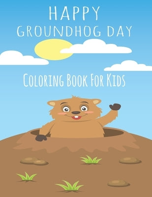 Happy Groundhog Day Coloring Book For Kids: Funny Groundhog Animal Coloring book Great Gift for Birthday Party To Boys & Girls, Ages 4-8 by Coloring Book, Groundhog