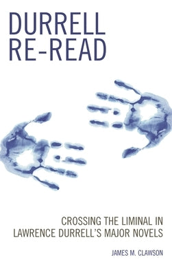 Durrell Re-read: Crossing the Liminal in Lawrence Durrell's Major Novels by Clawson, James M.