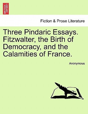 Three Pindaric Essays. Fitzwalter, the Birth of Democracy, and the Calamities of France. by Anonymous