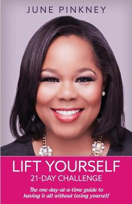 Lift Yourself 21-day challenge: The one-day-at-a-time guide to having it all without losing yourself by Pinkney, June