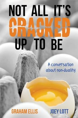 Not All It's Cracked Up To Be: A Conversation About Non-Duality by Ellis, Graham