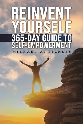 Reinvent Yourself: 365-Day Guide to Self-Empowerment by Pickles, Michael A.