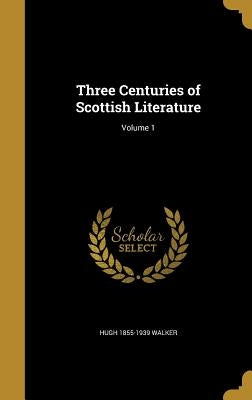 Three Centuries of Scottish Literature; Volume 1 by Walker, Hugh 1855-1939