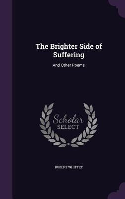 The Brighter Side of Suffering: And Other Poems by Whittet, Robert