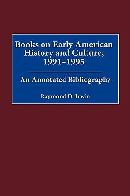 Books on Early American History and Culture, 1991-1995: An Annotated Bibliography by Irwin, Raymond D.