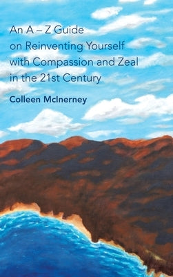 An a - Z Guide on Reinventing Yourself with Compassion and Zeal in the 21St Century by McInerney, Colleen