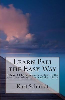 Learn Pali the Easy Way: Pali in 10 Easy Lessons including the complete bilingual text of the Udana by Schmidt, Kurt