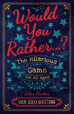 What Would You Rather Do...?: The Hilarious Game for All Ages. Over 3000 Questions by Flanders, Julian