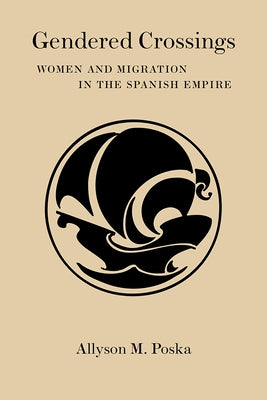 Gendered Crossings: Women and Migration in the Spanish Empire by Poska, Allyson M.