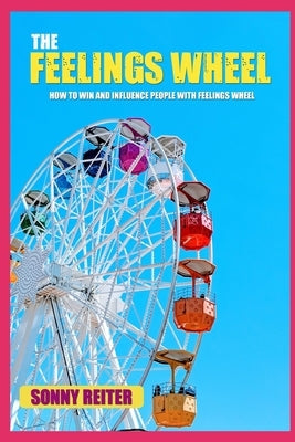 The Feelings Wheel: How to Win and Influence People with Feelings Wheel by Reiter, Sonny