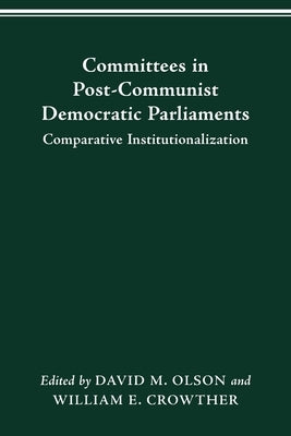 Committees in Post-Communist Democratic Parliaments: Comparative Institutionalization by Olson, David M.