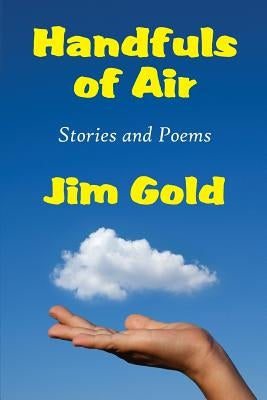 Handfuls of Air: Stories and Poems by Gold, Jim