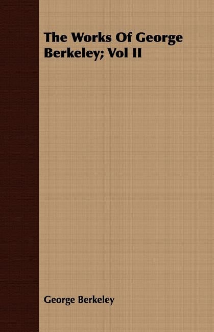 The Works Of George Berkeley; Vol II by Berkeley, George