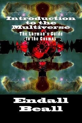 Introduction to the Multiverse: The Layman's Guide to the Comos by Beall, Endall