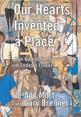 Our Hearts Invented a Place: Can Kibbutzim Survive in Today's Israel? by Mort, Jo-Ann