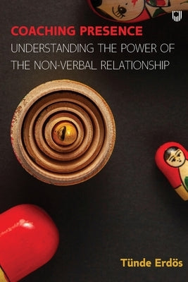 Coaching Presence: Understanding the Power of the Non-Verbal Relationship by Erdös, Tünde