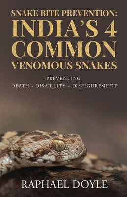 Snake Bite Prevention: India's 4 Common Venomous Snakes: PREVENTING DEATH - DISABILITY - DISFIGUREMENT by Raphael Doyle