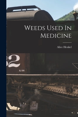 Weeds Used In Medicine by Henkel, Alice