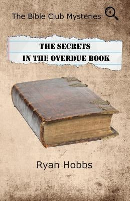 The Bible Club Mysteries: The Secrets in the Overdue Book by Hobbs, Ryan P.
