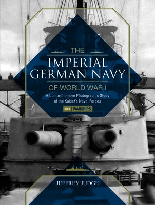 The Imperial German Navy of World War I: A Comprehensive Photographic Study of the Kaiser's Naval Forces: Vol.1: Warships by Judge, Jeffrey