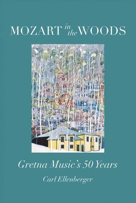 Mozart in the Woods: Gretna Music's 50 Years by Ellenberger, Carl