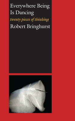 Everywhere Being Is Dancing: Twenty Pieces of Thinking by Bringhurst, Robert
