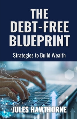 The Debt-Free Blueprint: Strategies to Build Wealth by Hawthorne, Jules