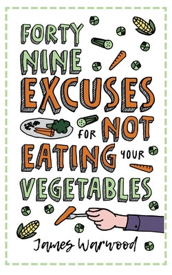 49 Excuses for Not Eating Your Vegetables by Warwood, James