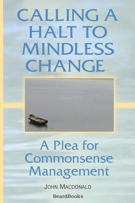 Calling a Halt to Mindless Change: A Plea for Commonsense Management by MacDonald, John