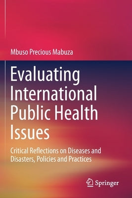 Evaluating International Public Health Issues: Critical Reflections on Diseases and Disasters, Policies and Practices by Mabuza, Mbuso Precious