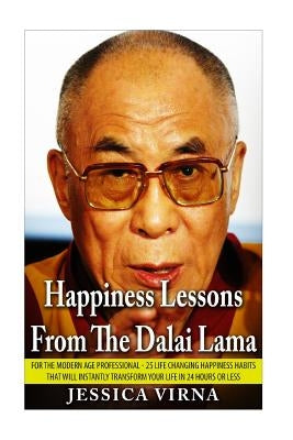 Happiness Lessons From The Dalai Lama: For The Modern Age Professional - 25 Life Changing Happiness Habits That Will Instantly Transform Your Life in by Virna, Jessica