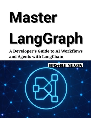 Master LangGraph: A Developer's Guide to AI Workflows and Agents with LangChain by Nexon, Hawke
