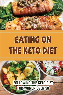 Eating On The Keto Diet: Following The Keto Diet For Women Over 50 by Launelez, Brendon