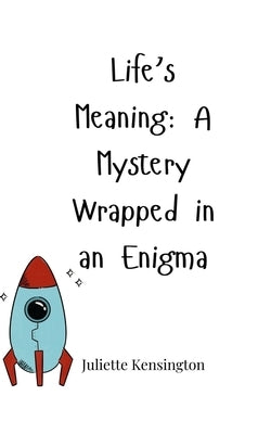 Life's Meaning: A Mystery Wrapped in an Enigma by Kensington, Juliette
