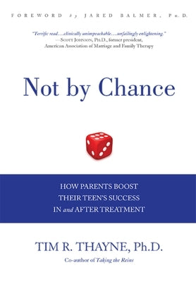 Not by Chance: How Parents Boost Their Teen's Success in and After Treatment by Tim Thayne