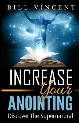 Increase Your Anointing: Discover the Supernatural by Vincent, Bill