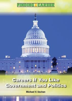 Careers If You Like Government and Politics by Uschan, Michael V.