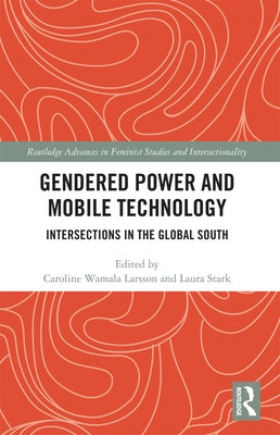 Gendered Power and Mobile Technology: Intersections in the Global South by Wamala Larsson, Caroline